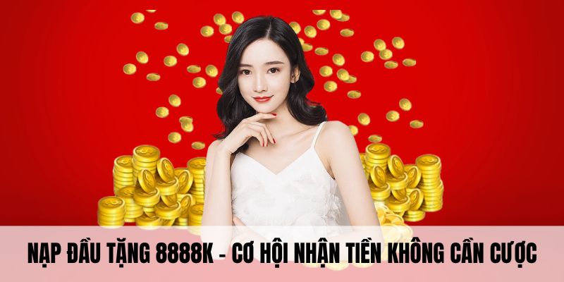 Nạp đầu tặng 8888K - cơ hội nhận tiền không cần cược