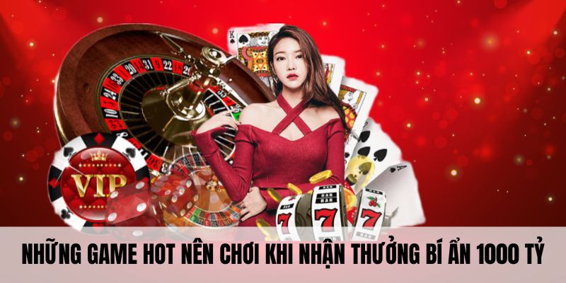 Những game hot nên chơi khi nhận thưởng bí ẩn 1000 tỷ