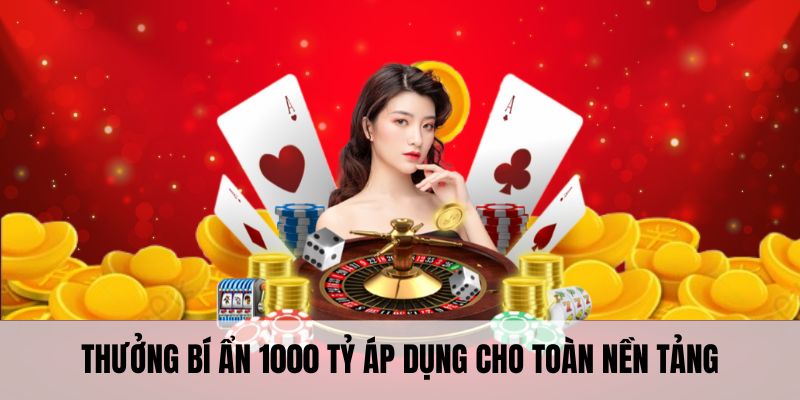 Thưởng bí ẩn 1000 tỷ áp dụng cho toàn nền tảng